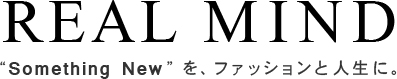 REAL MIND “Something New”を、ファッションと人生に。