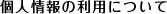 個人情報の利用について