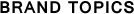 BRAND TOPICS
