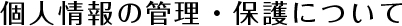 個人情報の管理・保護について