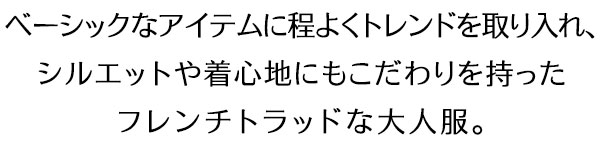 ベーシックなアイテムに程よくトレンドを取り入れ、シルエットや着心地にもこだわりを持ったフレンチトラッドな大人服。