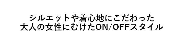 シルエットや着心地にこだわった大人の女性に向けたＯＮ／ＯＦＦスタイル